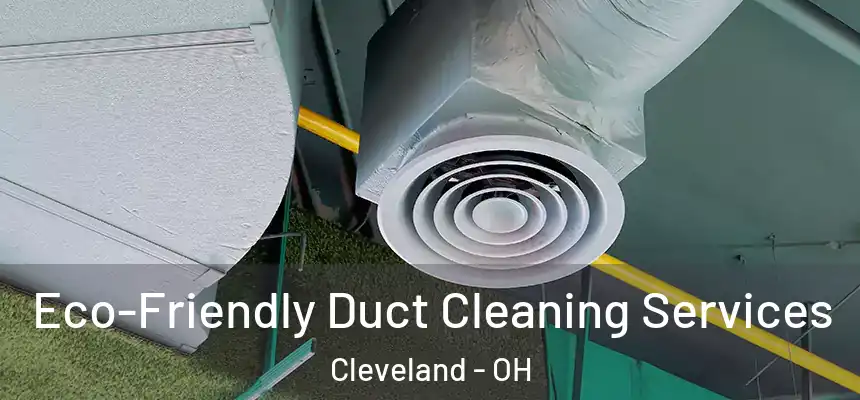 Eco-Friendly Duct Cleaning Services Cleveland - OH