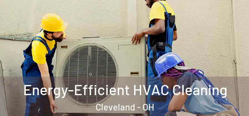 Energy-Efficient HVAC Cleaning Cleveland - OH