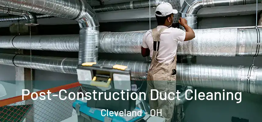 Post-Construction Duct Cleaning Cleveland - OH